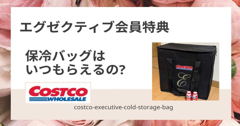 コストコ エグゼクティブ会員特典「保冷バッグ」はいつもらえるの？