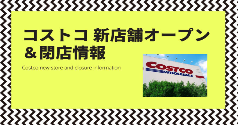 コストコ 新店舗オープン 閉店情報 ワンダフルライフ